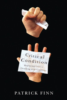 Critical Condition : Replacing Critical Thinking with Creativity