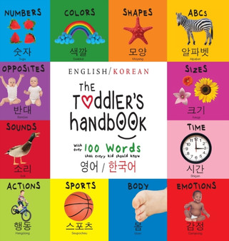 The Toddler's Handbook : Bilingual (English / Korean) (50689;50612; / 54620;44397;50612;) Numbers, Colors, Shapes, Sizes, ABC Animals, Opposites, and Sounds, with over 100 Words that every K