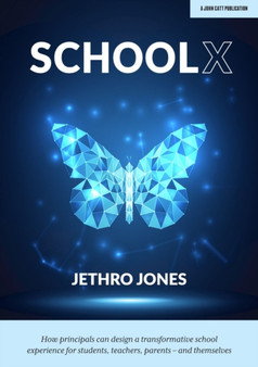 SchoolX : How principals can design a transformative school experience for students, teachers, parents - and themselves