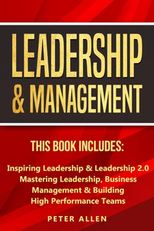 Leadership  Management : This Book Includes: Inspiring Leadership  Leadership 2.0. Mastering Leadership, Business Management  Building High Performance Teams