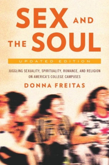 Sex and the Soul : Juggling Sexuality, Spirituality, Romance, and Religion on America's College Campuses