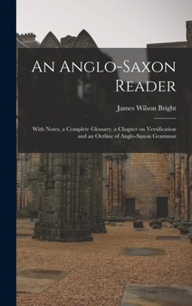 An Anglo-Saxon Reader : With Notes, a Complete Glossary, a Chapter on Versification and an Outline of Anglo-Saxon Grammar