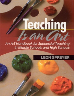 Teaching Is an Art : An A-Z Handbook for Successful Teaching in Middle Schools and High Schools