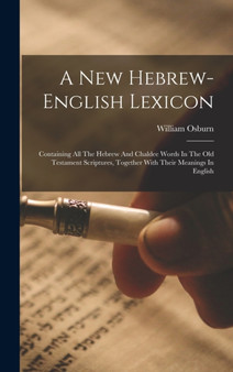A New Hebrew-english Lexicon : Containing All The Hebrew And Chaldee Words In The Old Testament Scriptures, Together With Their Meanings In English