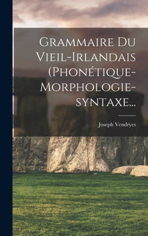 Grammaire Du Vieil-irlandais (phonetique-morphologie-syntaxe...