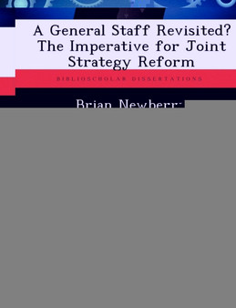 A General Staff Revisited? the Imperative for Joint Strategy Reform