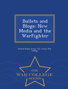 Bullets and Blogs : New Media and the Warfighter - War College Series