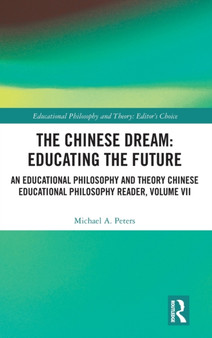 The Chinese Dream: Educating the Future : An Educational Philosophy and Theory Chinese Educational Philosophy Reader, Volume VII
