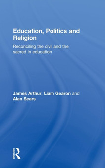 Education, Politics and Religion : Reconciling the Civil and the Sacred in Education