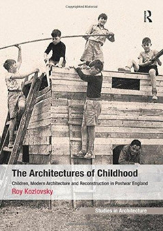 The Architectures of Childhood : Children, Modern Architecture and Reconstruction in Postwar England