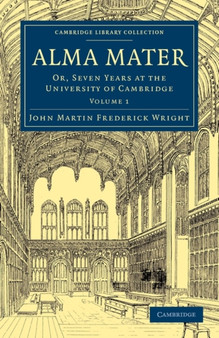 Alma Mater : Or, Seven Years at the University of Cambridge : Volume 1