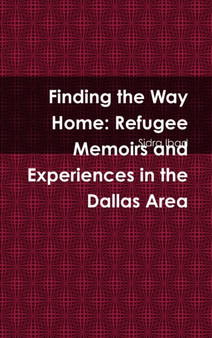 Finding the Way Home : Refugee Memoirs and Experiences in the Dallas Area