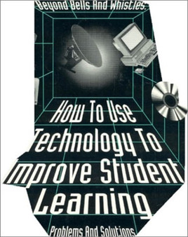 Beyond Bells and Whistles : How to Use Technology to Improve Student Learning