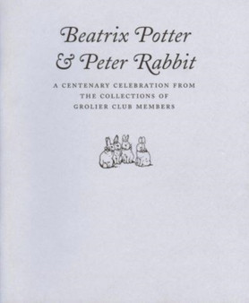Beatrix Potter  Peter Rabbit ??? A Centenary Celebration from the Collections of Grolier Club Members