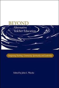 Beyond Alternative Teacher Education : Integrating Teaching, Community, Spirituality and Leadership