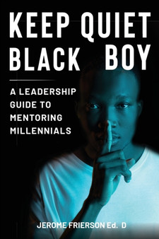 Keep Quiet, Black Boy : A Leadership Guide to Mentoring Millennials