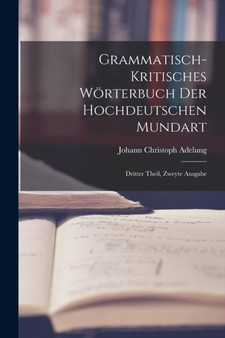 Grammatisch-kritisches Worterbuch der Hochdeutschen Mundart : Dritter Theil, zweyte Ausgabe