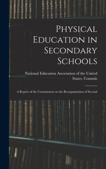 Physical Education in Secondary Schools : A Report of the Commission on the Reorganization of Second