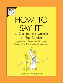 How to Say It to Get Into the College of Your Choice : Application, Essay, and Interview Strategies to Get You theBig Envelope