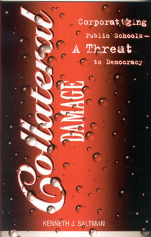 Collateral Damage : Corporatizing Public Schools--A Threat to Democracy