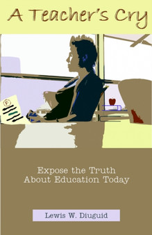 A Teacher's Cry : Expose the Truth about Education Today