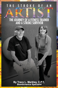 The Stroke of An Artist : A Fitness Trainer's Journey With a Stroke Survivor. A Story of Inspiration, Knowledge and Hope When Physical Therapy Ends
