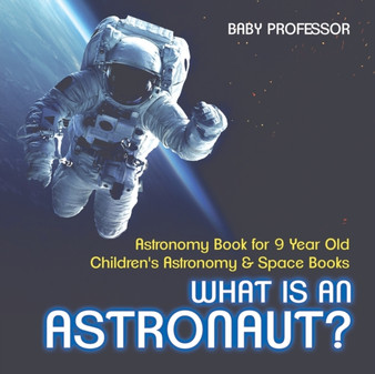 What Is An Astronaut? Astronomy Book for 9 Year Old Children's Astronomy  Space Books