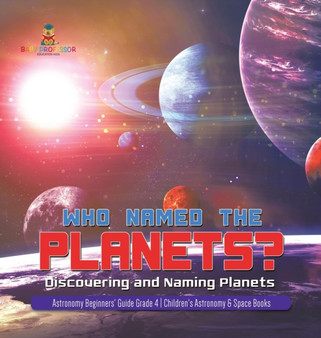 Who Named the Planets? : Discovering and Naming Planets Astronomy Beginners' Guide Grade 4 Children's Astronomy  Space Books