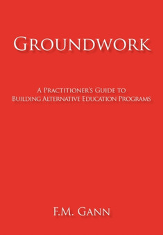 Groundwork : A Practitioner's Guide to Building Alternative Education Programs