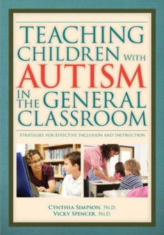 Teaching Children with Autism in the General Classroom : Strategies for Effective Inclusion and Instruction in the General Education Classroom