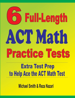 6 Full-Length ACT Math Practice Tests : Extra Test Prep to Help Ace the ACT Math Test