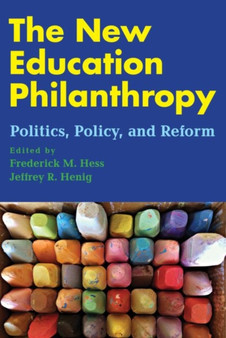 The New Education Philanthropy : Politics, Policy, and Reform
