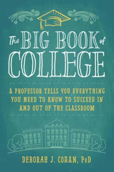 The Big Book of College : A Professor Tells You Everything You Need to Know to Succeed In and Out of the Classroom