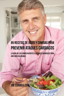 85 Recetas de Jugos Y Comidas Para Prevenir Ataques Cardiacos : La Guia De Los Sobrevivientes A Ataques Cardiacos Para Una Vida Saludable