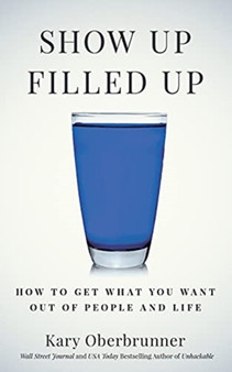 Show Up Filled Up : How to Get What You Want Out of People and Life
