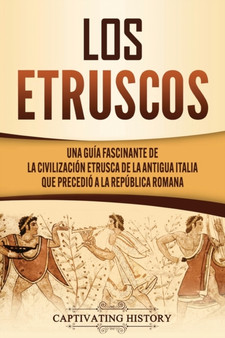 Los Etruscos : Una guia fascinante de la civilizacion etrusca de la antigua Italia que precedio a la Republica romana