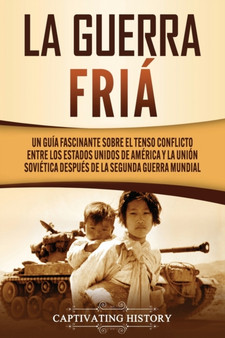 La Guerra Fria : Un Guia Fascinante sobre el tenso conflicto entre los Estados Unidos de America y la Union Sovietica Despues de la Segunda Guerra Mundial
