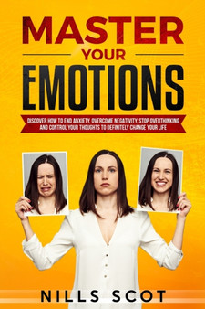 Master Your Emotions : Discover How to end Anxiety, Overcome Negativity, Stop Overthinking and Control your Thoughts to Definitely Change your Life Master Your Emotions : Discover How to end Anxiety, Overcome Negativity, Stop Overthinking and Control your Thoughts to Definitely Change your Life