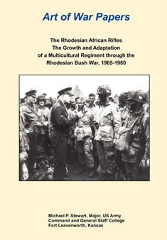 The Rhodesian African Rifles : The Growth and Adaptation of a Multicultural Regiment through the Rhodesian Bush War, 1965-1980 (Art of War Papers series)