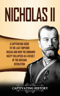 Nicholas II : A Captivating Guide to the Last Emperor of Russia and How the Romanov Dynasty Collapsed as a Result of the Russian Revolution