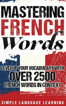 Mastering French Words : Level Up Your Vocabulary with Over 2500 French Words in Context