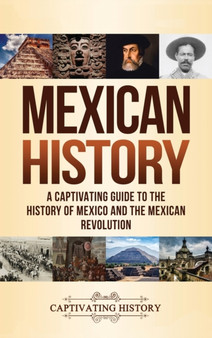 Mexican History : A Captivating Guide to the History of Mexico and the Mexican Revolution