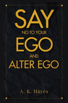 Say No to Your Ego and Alter Ego : Learn How To Win The Fight Against Your Ego And Be A Man Of No Ego