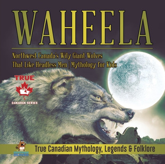 Waheela - Northwest Canada's Wily Giant Wolves That Like Headless Men Mythology for Kids True Canadian Mythology, Legends & Folklore by Professor Beaver - Paperback