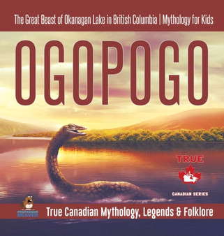 Ogopogo - The Great Beast of Okanagan Lake in British Columbia Mythology for Kids True Canadian Mythology, Legends & Folklore by Professor Beaver - Hardback