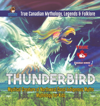 Thunderbird - Mystical Creature of Northwest Coast Indigenous Myths Mythology for Kids True Canadian Mythology, Legends & Folklore by Professor Beaver - Hardback