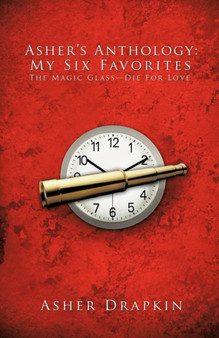 Asher's Anthology : My Six Favorites: The Magic Glass-Die For Love by ASHER DRAPKIN - Paperback