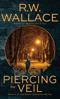 Piercing the Veil : Book 4 of the Ghost Detective Series : 4 by R W Wallace - Hardback