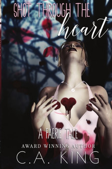 Shot Through The Heart : A Faerie Tale by C a King - Paperback