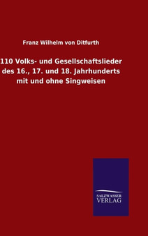 110 Volks- Und Gesellschaftslieder Des 16., 17. Und 18. Jahrhunderts Mit Und Ohne Singweisen by Franz Wilhelm Von Ditfurth - Hardback